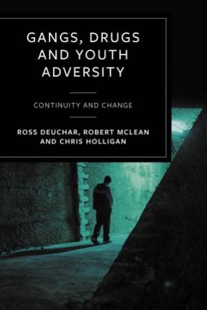 Gangs, Drugs And Youth Adversity by Ross Deuchar & Robert McLean & Chris Holligan