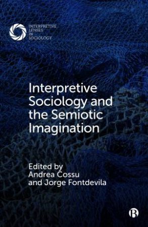 Interpretive Sociology and the Semiotic Imagination by J.I. Bakker & Wayne Brekhus & Todd Madigan & Paul McLean & Rein Raud & Eunkyung Song & Elizabeth Wissinger & Andrea Cossu & Jorge Fontdevila