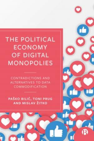 The Political Economy Of Digital Monopolies by Paško Bilic & Toni Prug & Mislav Žitko