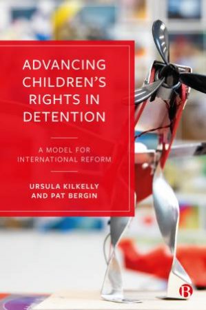 Advancing Children's Rights In Detention by Ursula Kilkelly & Pat Bergin