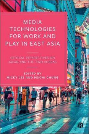 Media Technologies For Work And Play In East Asia by Micky Lee & Peichi Chung