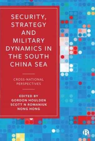 Security, Strategy And Military Dynamics In The South China Sea by Gordon Houlden & Scott N Romaniuk & Nong Hong