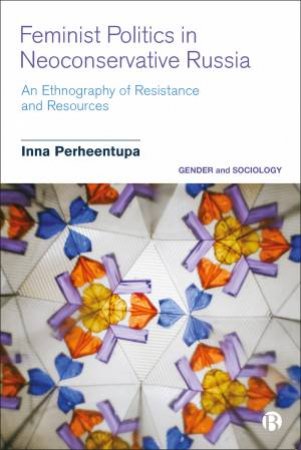 Feminist Politics In Neoconservative Russia by Inna Perheentupa