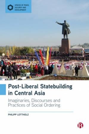 Post-Liberal Statebuilding In Central Asia by Philipp Lottholz