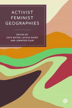 Activist Feminist Geographies by Kate Boyer & LaToya E. Eaves & Jennifer Fluri