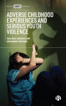 Adverse Childhood Experiences and Serious Youth Violence by Paul Gray & Deborah Jump & Hannah Smithson
