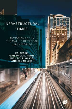 Infrastructural Times by Lauren Marino & Timothy Moss & Olivier Coutard & AbdouMaliq Simone & Peter Ekman & Seth Schindler & Juan Miguel Kanai & Dalia Wahdan & Tamer Elshayal & Simon Marvin & Jonathan Rutherford & Jessica DiC