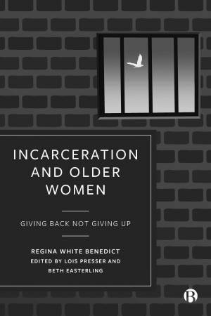 Incarceration and Older Women by Regina Benedict & Lois Presser & Beth Easterling