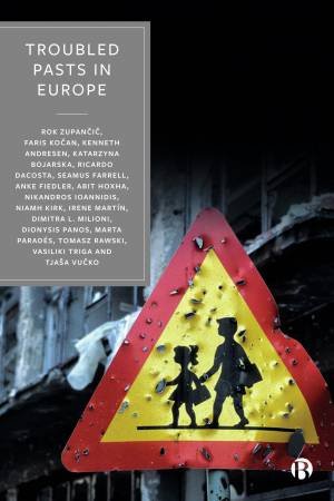 Troubled Pasts in Europe by Rok Zupancic & Faris Kocan & Kenneth Andresen & Katarzyna Bojarska & Ricardo Dacosta & Seamus Farrell & Anke Fiedler & Abit Hoxha & Nikandros Ioannidis & Niamh Kirk & Irene Martín Cortes & Dimitra L. 