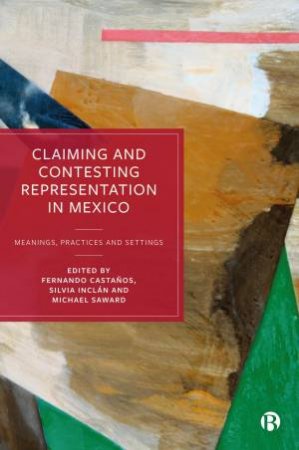 Claiming and Contesting Representation in Mexico by Jose Luis Velasco & Cristina Puga & Laura Beatriz Montes de Oca Barrera & Scott McLean & Alejandro Monsiváis-Carrillo & Carina Galar Martínez & Ricardo Tirado Segura & Ivan Islas & Matilde Luna & Fern