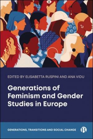 Generations of Feminism and Gender Studies in Europe and Beyond by Elisabetta Ruspini & Ana Vidu