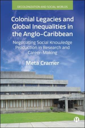 Colonial Legacies and Global Inequalities in the Anglo-Caribbean by Meta Cramer