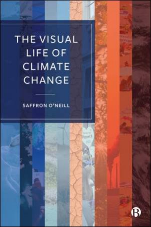 The Visual Life of Climate Change by Saffron O'Neill