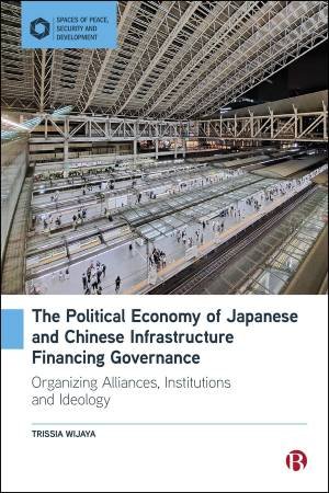 The Political Economy of Japanese and Chinese Infrastructure Financing Governance by Trissia Wijaya