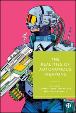 The Realities of Autonomous Weapons by Thomas Christian Bächle & Jascha Bareis