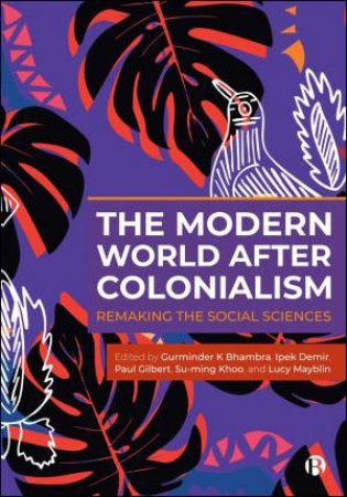 The Modern World After Colonialism by Gurminder K Bhambra & Ipek Demir & Paul Robert Gilbert & Su-Ming Khoo & Lucy Mayblin