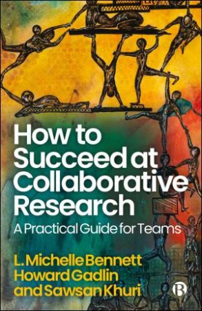 How to Succeed at Collaborative Research by L. Michelle Bennett & Howard Gadlin & Sawsan Khuri