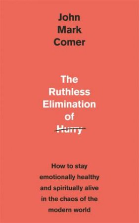 The Ruthless Elimination Of Hurry by John Mark Comer