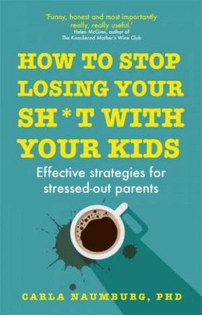 How To Stop Losing Your Sh*t With Your Kids by Carla Naumburg