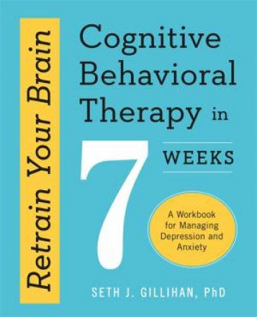 Retrain Your Brain: Cognitive Behavioural Therapy In 7 Weeks by Seth J. Gillihan
