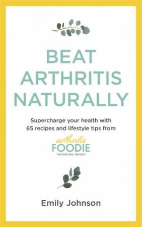 Beat Arthritis Naturally by Emily Johnson