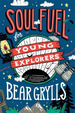 Soul Fuel For Young Explorers by Bear Grylls