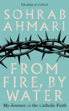 From Fire, By Water by Sohrab Ahmari