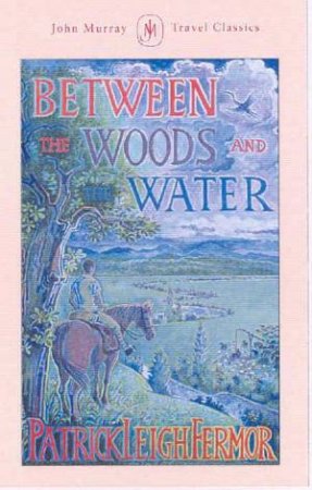 Between the Woods and the Water by Patrick Leigh Fermor