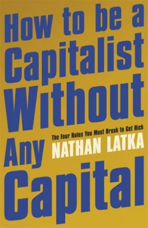 How To Be A Capitalist Without Any Capital by Nathan Latka