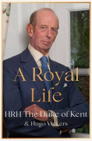 A Royal Life by HRH The Duke of Kent & Hugo Vickers