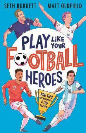 Play Like Your Football Heroes by Matt Oldfield & Seth Burkett & Tom Jennings