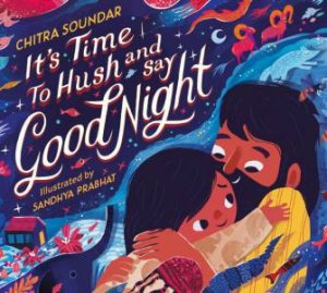 It's Time to Hush and Say Good Night by Chitra Soundar & Sandhya Prabhat