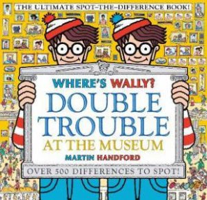 Where's Wally? Double Trouble At The Museum: The Ultimate Spot-The-Difference Book! by Martin Handford & Martin Handford