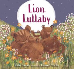 Lion Lullaby by Kate Banks & Lauren Tobia