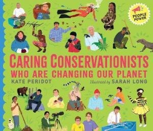 Caring Conservationists Who Are Changing Our Planet by Kate Peridot & Sarah Long