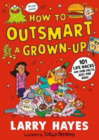How to Outsmart a Grown-up: 101 Life Hacks and Fun Facts Just for Kids by Larry Hayes & Joelle Dreidemy