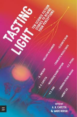 Tasting Light: Ten Science Fiction Stories to Rewire Your Perceptions by A. R. Capetta & Wade Roush & A. R. Capetta & Will Alexander & Kayla Marie Ancrum & Sarah Wishnevsky & Charlotte Nicole Davis & Rainey Nasugraq Hopson & Amy King & Eugene Myers & EC Myers & Junauda Pet