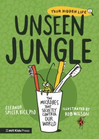 Unseen Jungle: The Microbes That Secretly Control Our World by Eleanor Spicer Rice & Rob Wilson