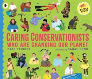 Caring Conservationists Who Are Changing Our Planet by Kate Peridot & Sarah Long
