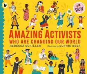 Amazing Activists Who Are Changing Our World by Rebecca Schiller & Sophie Beer
