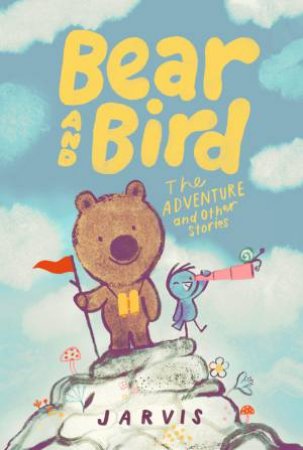 Bear and Bird: The Adventure and Other Stories by Jarvis & Jarvis