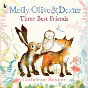 Molly, Olive and Dexter: Three Best Friends by Catherine Rayner & Catherine Rayner