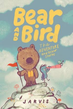 Bear and Bird: The Adventure and Other Stories by Jarvis & Jarvis