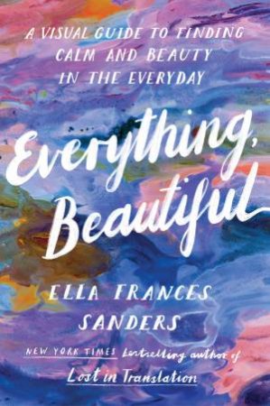 Everything, Beautiful by Ella Frances Sanders