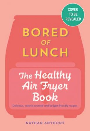 Bored Of Lunch: The Healthy Air Fryer Book by Nathan Anthony