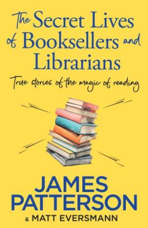 The Secret Lives of Booksellers & Librarians by James Patterson