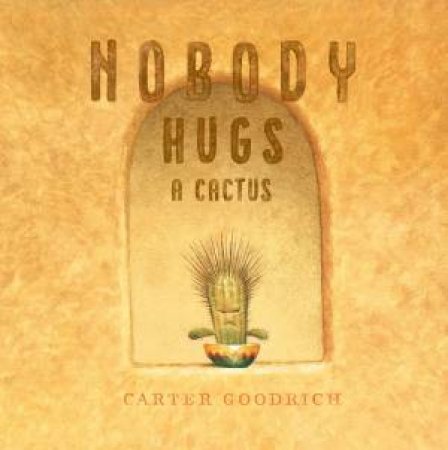 Nobody Hugs A Cactus by Carter Goodrich