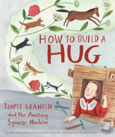 How To Build A Hug: Temple Grandin And Her Amazing Squeeze Machine by Jacqueline Tourville