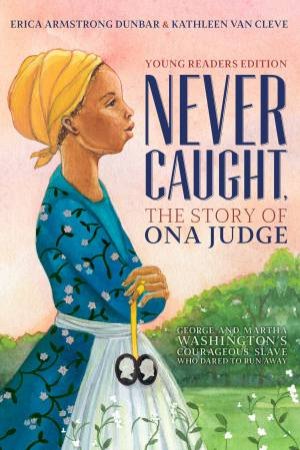 Never Caught, the Story of Ona Judge: George and Martha Washington's Courageous Slave Who Dared to Run Away; Young Readers Edition by Erica Armstrong Dunbar