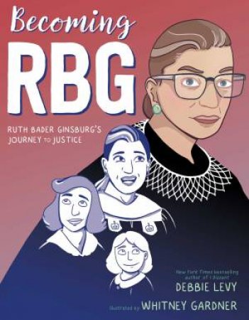 Becoming RBG: Ruth Bader Ginsburg's Journey To Justice by Debbie Levy